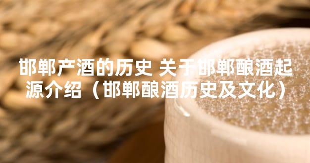 邯郸产酒的历史 关于邯郸酿酒起源介绍（邯郸酿酒历史及文化）